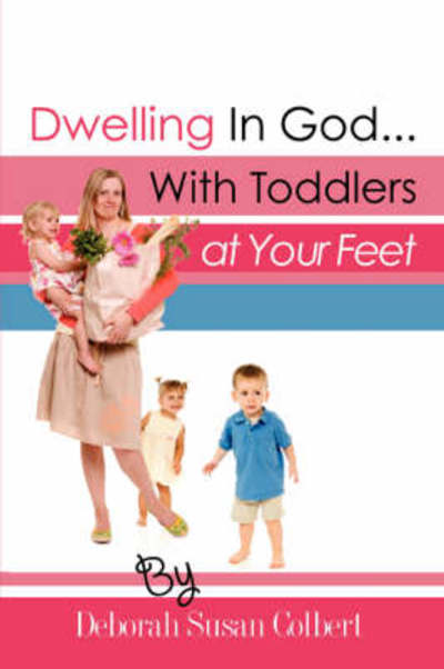 Cover for Deborah Susan Colbert · Dwelling in God...with Toddlers at Your Feet (Paperback Book) (2008)