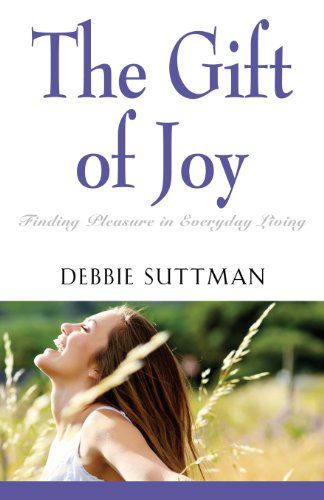 Cover for Debbie Suttman · The Gift of Joy: Finding Pleasure in Everyday Living (Paperback Book) (2013)