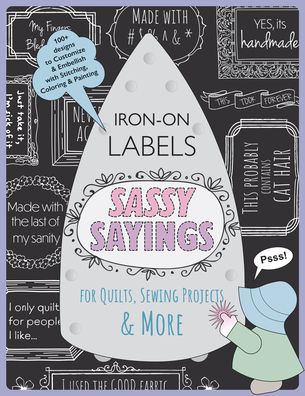 Sassy Sayings Iron-on Labels for Quilts, Sewing Projects & More: 100+ Designs to Customize & Embellish with Stitching, Coloring & Painting - Julie Creus - Books - C & T Publishing - 9781644033401 - October 31, 2022