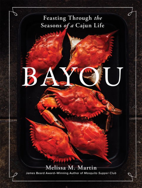 Cover for Melissa M. Martin · Bayou: Feasting Through the Seasons of a Cajun Life (Hardcover Book) (2024)