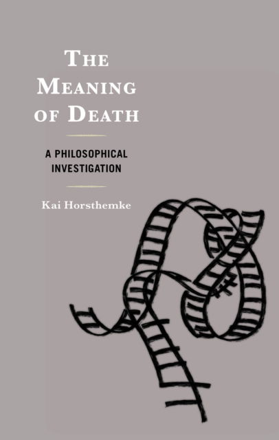 Cover for Kai Horsthemke · The Meaning of Death: A Philosophical Investigation (Hardcover Book) (2024)