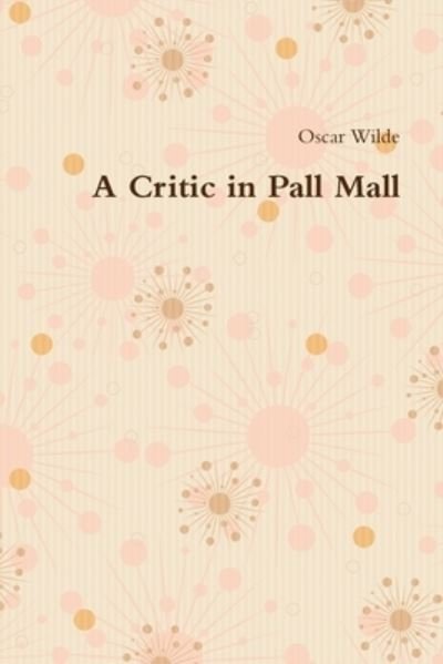 A Critic in Pall Mall - Oscar Wilde - Books - Lulu.com - 9781678199401 - March 8, 2020