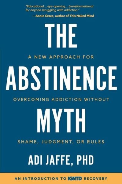 Cover for Adi Jaffe PhD · The Abstinence Myth : A New Approach For Overcoming Addiction Without Shame, Judgment, Or Rules (Paperback Book) (2018)