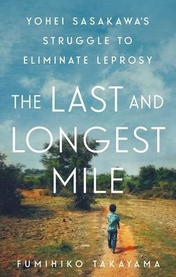 Cover for Fumihiko Takayama · The Last and Longest Mile: Yohei Sasakawa's Struggle to Eliminate Leprosy (Inbunden Bok) (2021)