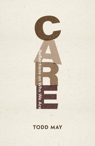 Cover for Todd May · Care: Reflections on Who We Are - Philosophy: The New Basics (Hardcover Book) (2023)