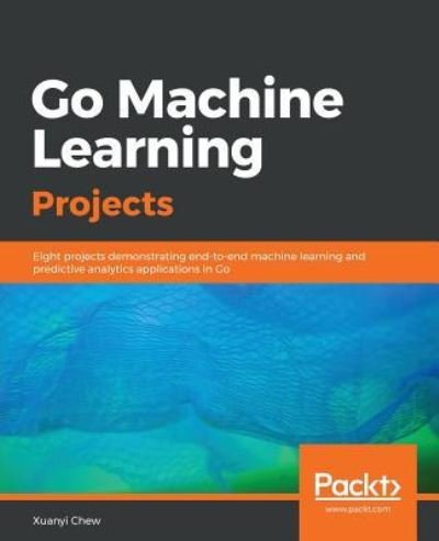 Cover for Xuanyi Chew · Go Machine Learning Projects: Eight projects demonstrating end-to-end machine learning and predictive analytics applications in Go (Taschenbuch) (2018)