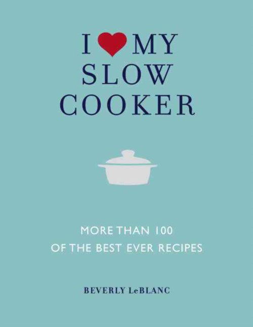 Cover for Beverly Leblanc · I Love My Slow Cooker: More than 100 of the Best Ever Recipes (Paperback Book) (2012)