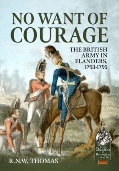 Cover for R N W Thomas · No Want of Courage: The British Army in Flanders, 1793-1795 - From Reason to Revolution (Paperback Book) (2022)