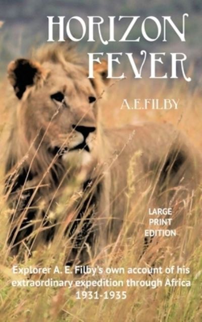 Cover for Archibald Edmund Filby · Horizon Fever I : Explorer A E Filby's own account of his extraordinary expedition through Africa, 1931-1935 (Hardcover Book) (2021)