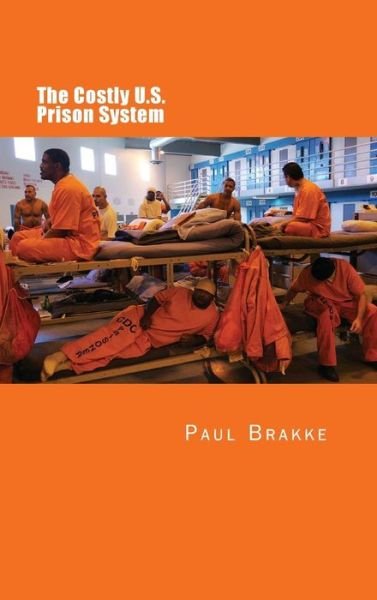Cover for Paul Brakke · The Costly U. S. Prison System : Too Costly in Dollars, National Prestige and Lives (Inbunden Bok) (2018)