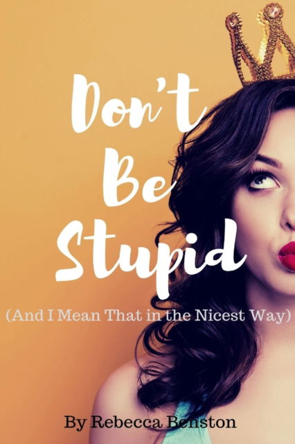 Don't Be Stupid (And I Mean That in the Nicest Way) - Rebecca Benston - Książki - Higher Ground Books & Media - 9781949798401 - 25 września 2019