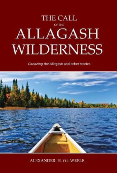 Cover for Alexander H Ter Weele · The Call of the Allagash Wilderness: Canoeing the Allagash and other stories (Gebundenes Buch) (2019)