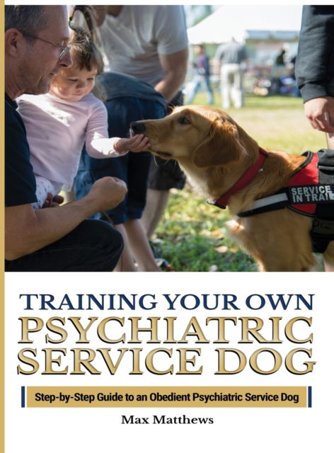 Cover for Max Matthews · Training Your Psychiatric Service Dog: Step-By-Step Guide To An Obedient Psychiatric Service Dog (Hardcover Book) (2020)