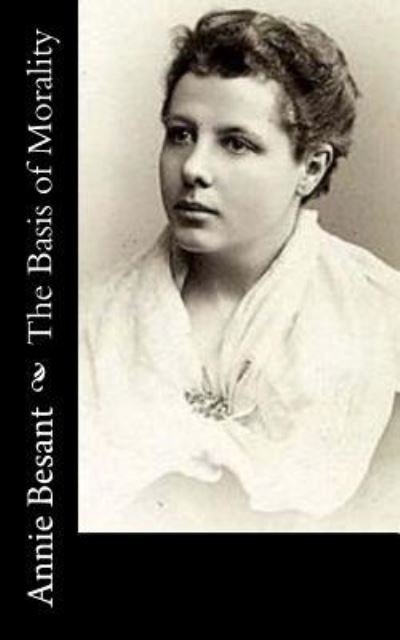 The Basis of Morality - Annie Besant - Livres - Createspace Independent Publishing Platf - 9781973768401 - 22 juillet 2017