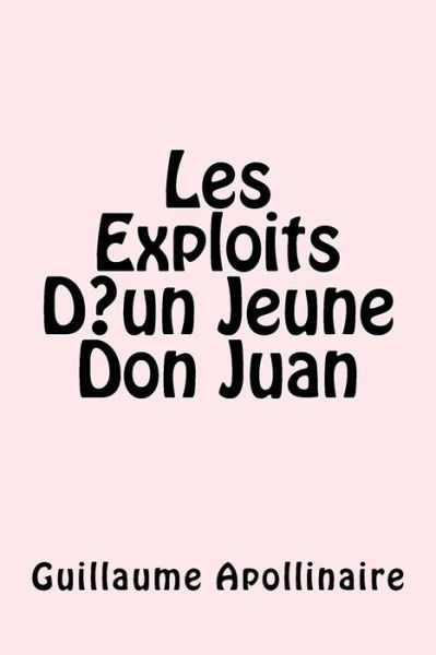 Les Exploits D un Jeune Don Juan - Guillaume Apollinaire - Livres - Createspace Independent Publishing Platf - 9781975892401 - 30 août 2017