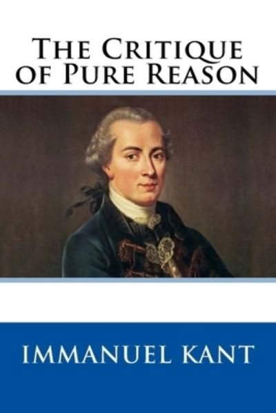 The Critique of Pure Reason - Immanuel Kant - Livros - Createspace Independent Publishing Platf - 9781981620401 - 11 de dezembro de 2017