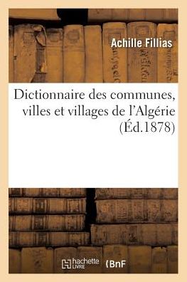 Cover for Achille Fillias · Dictionnaire Des Communes, Villes Et Villages de l'Algerie, Precede d'Une Introduction Sur l'Algerie (Paperback Book) (2017)