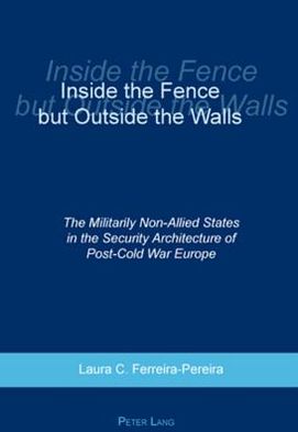 Inside the Fence But Outside the Walls: The Militarily Non-Allied States in the Security Architecture of Post-Cold War Europe - Laura C. Ferreira-Pereira - Books - Verlag Peter Lang - 9783039109401 - December 6, 2007