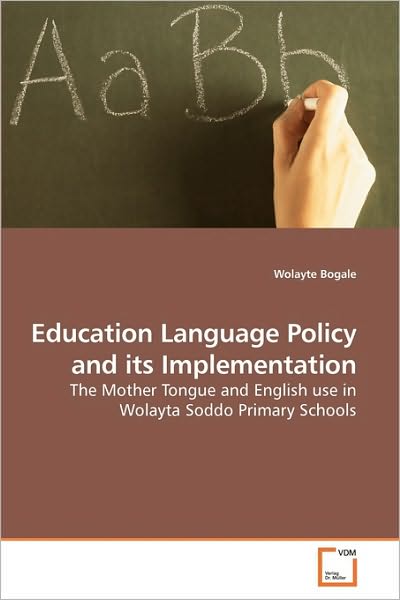 Education Language Policy and Its Implementation: the Mother Tongue and English Use in Wolayta Soddo Primary Schools - Wolayte Bogale - Livros - VDM Verlag Dr. Müller - 9783639222401 - 21 de dezembro de 2009