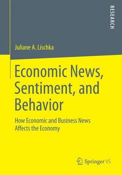 Juliane A. Lischka · Economic News, Sentiment, and Behavior: How Economic and Business News Affects the Economy (Paperback Book) [1st ed. 2016 edition] (2015)
