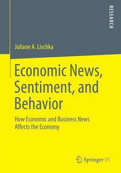 Juliane A. Lischka · Economic News, Sentiment, and Behavior: How Economic and Business News Affects the Economy (Taschenbuch) [1st ed. 2016 edition] (2015)