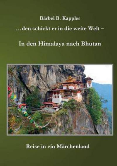 Cover for Barbel B Kappler · ...den Schickt er in Die Weite Welt - in den Himalaya Nach Bhutan (Pocketbok) (2015)