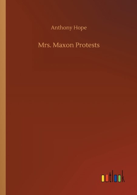 Mrs. Maxon Protests - Anthony Hope - Books - Outlook Verlag - 9783752334401 - July 24, 2020
