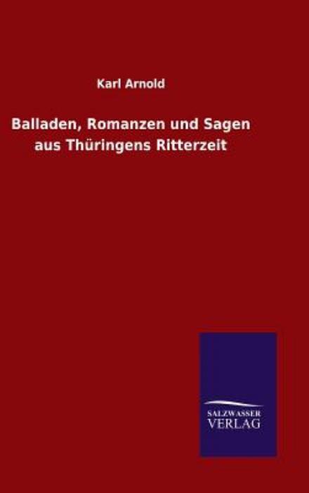 Balladen, Romanzen Und Sagen Aus Thuringens Ritterzeit - Karl Arnold - Books - Salzwasser-Verlag Gmbh - 9783846088401 - September 26, 2015