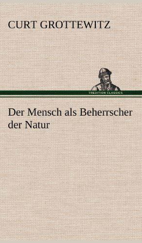 Cover for Curt Grottewitz · Der Mensch Als Beherrscher Der Natur (Hardcover Book) [German edition] (2012)