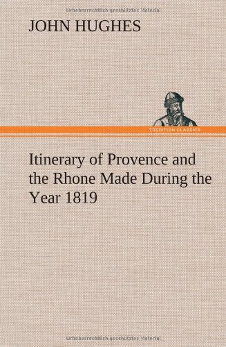 Itinerary of Provence and the Rhone Made During the Year 1819 - John Hughes - Bøker - TREDITION CLASSICS - 9783849160401 - 12. desember 2012