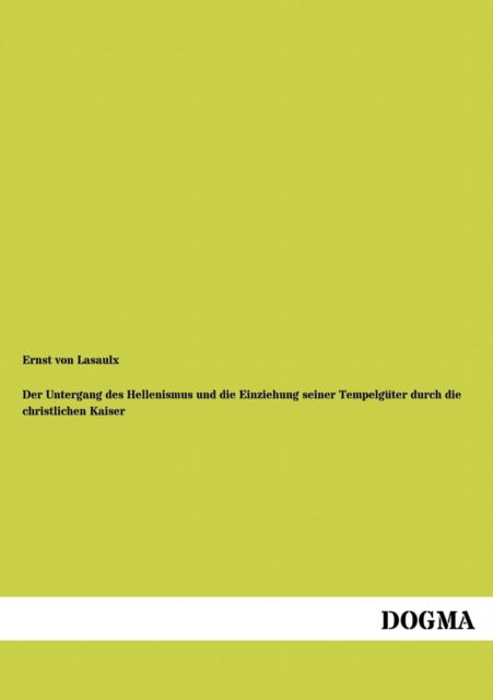 Cover for Ernst Von Lasaulx · Der Untergang des Hellenismus und die Einziehung seiner Tempelguter durch die christlichen Kaiser (Paperback Book) [German, 1 edition] (2012)