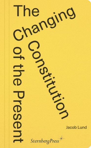 The Changing Constitution of the Present: Essays on the Work of Art in Times of Contemporaneity - Jacob Lund - Books - Sternberg Press - 9783956796401 - November 15, 2022