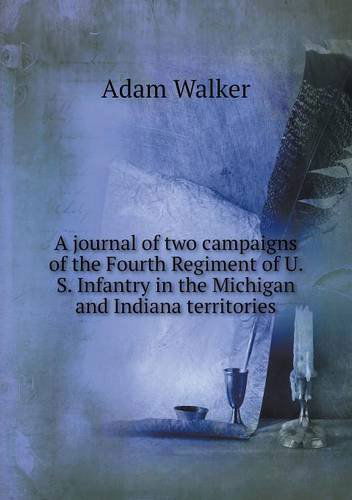 Cover for Adam Walker · A Journal of Two Campaigns of the Fourth Regiment of U. S. Infantry in the Michigan and Indiana Territories (Paperback Book) (2013)