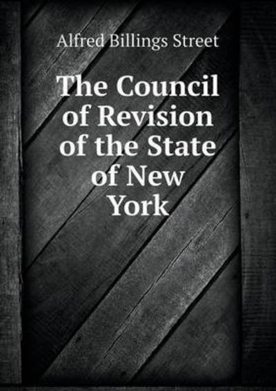 Cover for Alfred Billings Street · The Council of Revision of the State of New York (Paperback Book) (2015)