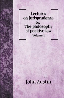 Cover for John Austin · Lectures on jurisprudence, or, The philosophy of positive law. Vol. I (Hardcover Book) (2022)