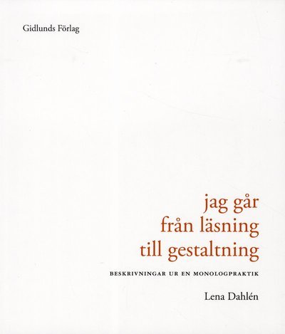 Cover for Dahlén Lena · Jag går från läsning till gestaltning : beskrivning ur en monologpraktik (Sewn Spine Book) (2012)