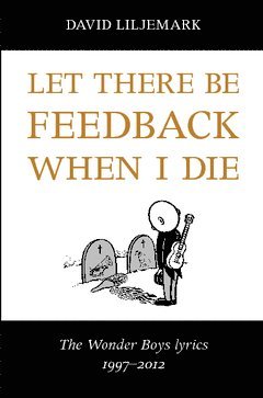 Cover for David Liljemark · Let there be feedback when I die : The Wonder Boys lyrics 1997-2012 (Buch) (2014)