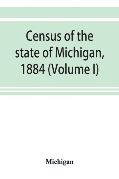 Cover for Michigan · Census of the state of Michigan, 1884 (Volume I) (Paperback Bog) (2019)