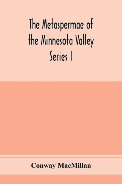 Cover for Conway MacMillan · The Metaspermae of the Minnesota Valley. A list of the higher seed-producing plants indigenous to the drainage-basin of the Minnesota River Reports of the Survey Botanical Series I (Paperback Bog) (2020)