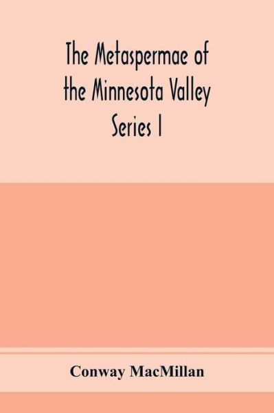 Cover for Conway MacMillan · The Metaspermae of the Minnesota Valley. A list of the higher seed-producing plants indigenous to the drainage-basin of the Minnesota River Reports of the Survey Botanical Series I (Paperback Bog) (2020)