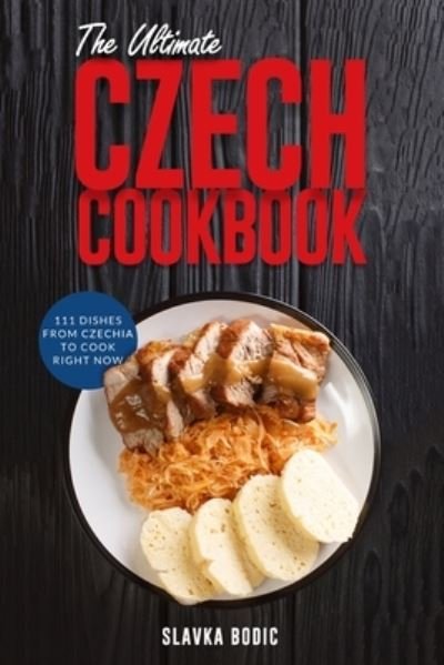 The Ultimate Czech Cookbook: 111 Dishes From The Czech Republic To Cook Right Now - Slavka Bodic - Books - Independently Published - 9798489696401 - October 8, 2021