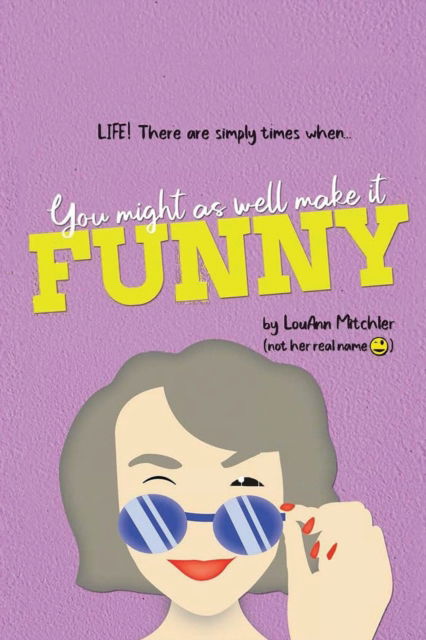 Cover for Louann Mitchler · Life! There are simply times when...You might as well make it FUNNY (Paperback Book) (2021)