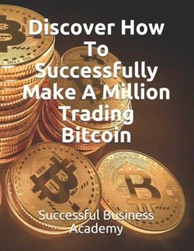 Cover for Successful Business Academy · Discover How To Successfully Make A Million Trading Bitcoin (Taschenbuch) (2021)