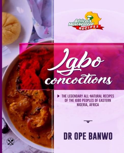Igbo Concoctions: The Legendary All-Natural Recipes Of The Igbo Peoples Of Eastern Nigeria, Africa - Africa's Most Wanted Recipes - Ope Banwo - Books - Independently Published - 9798612867401 - February 13, 2020
