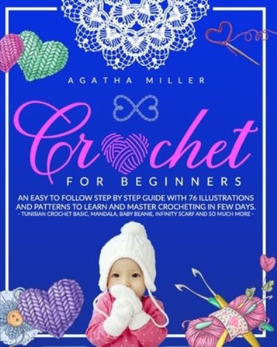 Cover for Agatha Miller · Crochet for Beginners: An Easy to Follow Step by Step Guide with 76 Illustrations and Patterns to Learn and Master Crocheting in few Days. -Tunisian Crochet Basic, Mandala, Baby Beanie, Infinity Scarf and so Much More- (Paperback Book) (2020)