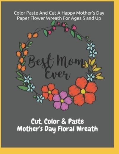 Cover for Cut Paste &amp; Color · Color Paste And Cut A Happy Mother's Day Paper Flower Wreath For Ages 5 And Up Cut, Color &amp; Paste Mother's Day Floral Wreath (Paperback Book) (2021)