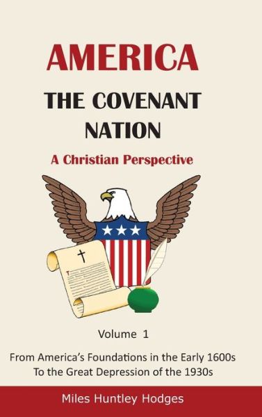 Cover for Miles H Hodges · America - The Covenant Nation - A Christian Perspective - Volume 1: From America's Foundations in the Early 1600s To the Great Depression of the 1930s (Hardcover Book) (2021)