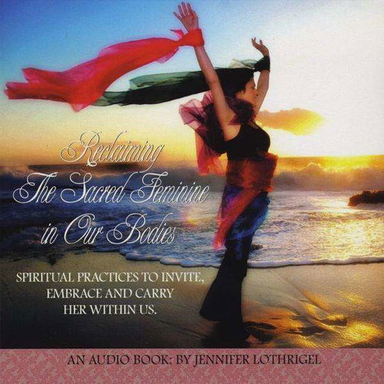 Cover for Jennifer Lothrigel · Reclaiming The Sacred Feminine In Our Bodies (CD) (2010)