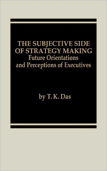 Cover for T K. Das · The Subjective Side of Strategy Making: Future Orientations and Perceptions of Executives (Inbunden Bok) (1986)