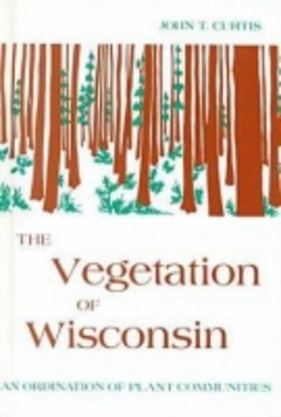 Cover for John T. Curtis · The Vegetation of Wisconsin: an Ordination of Plant Communities (Gebundenes Buch) [First edition] (1959)